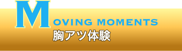 MOVING MOMENTS 胸アツ体験